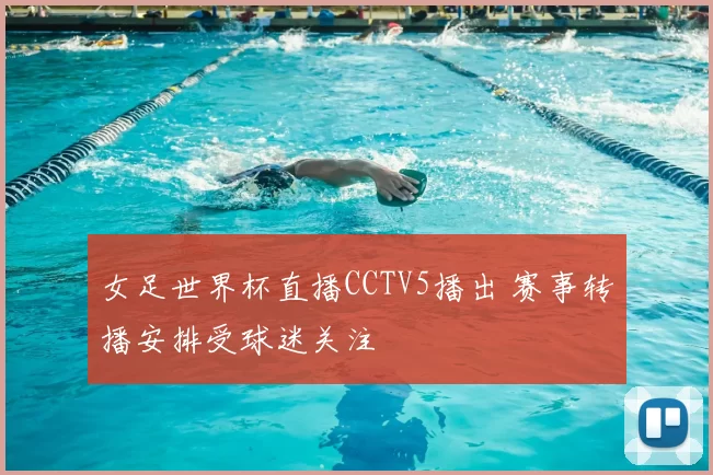 女足世界杯直播CCTV5播出 赛事转播安排受球迷关注