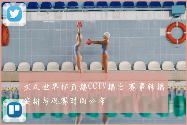 女足世界杯直播CCTV播出 赛事转播安排与观赛时间公布