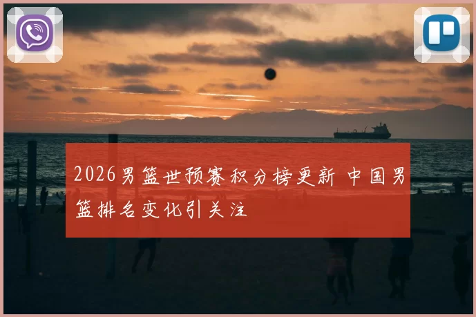 2026男篮世预赛积分榜更新 中国男篮排名变化引关注