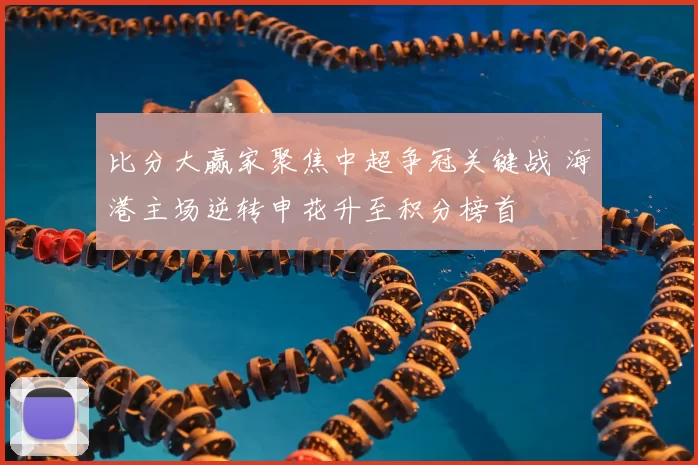 比分大赢家聚焦中超争冠关键战 海港主场逆转申花升至积分榜首
