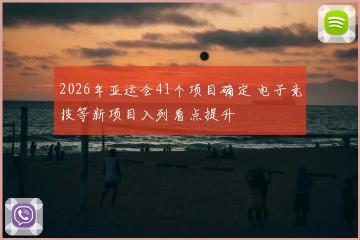 2026年亚运会41个项目确定 电子竞技等新项目入列看点提升