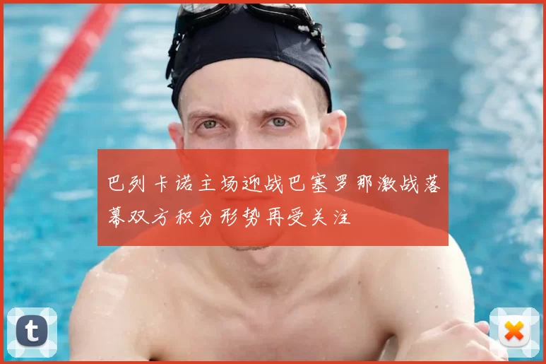 巴列卡诺主场迎战巴塞罗那激战落幕双方积分形势再受关注