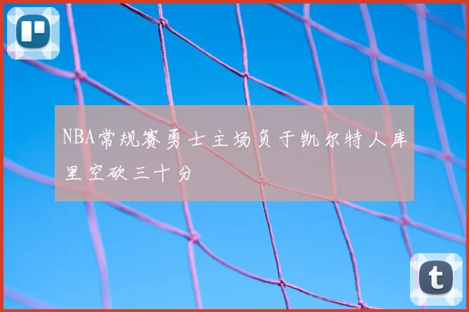 NBA常规赛勇士主场负于凯尔特人库里空砍三十分