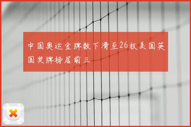 中国奥运金牌数下滑至26枚美国英国奖牌榜居前三