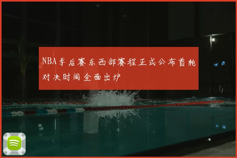 NBA季后赛东西部赛程正式公布首轮对决时间全面出炉