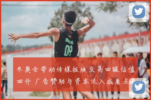 冬奥会带动传媒板块交易回暖估值回升 广告赞助与资本流入成看点