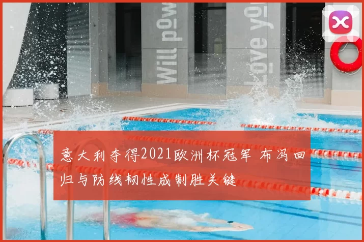 意大利夺得2021欧洲杯冠军 布冯回归与防线韧性成制胜关键