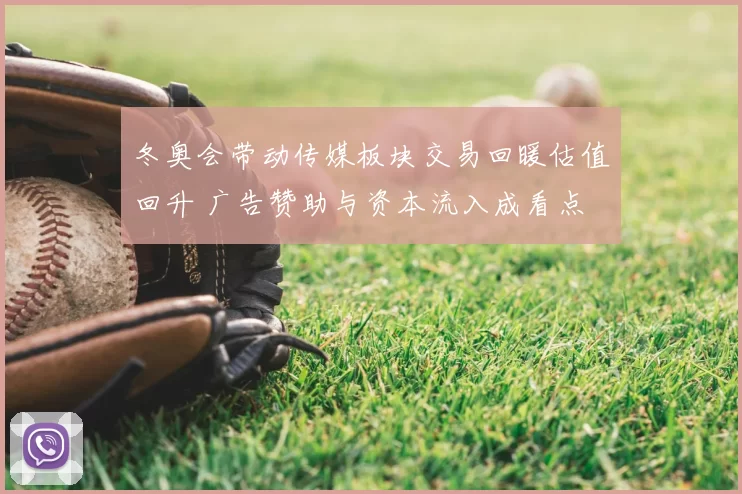 冬奥会带动传媒板块交易回暖估值回升 广告赞助与资本流入成看点