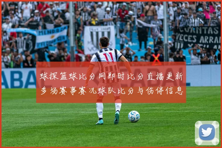 球探篮球比分网即时比分直播更新多场赛事赛况球队比分与伤停信息同步发布