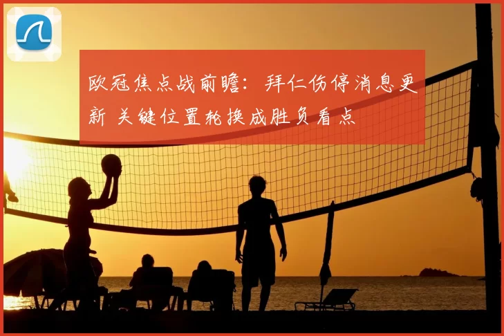 欧冠焦点战前瞻:拜仁伤停消息更新 关键位置轮换成胜负看点