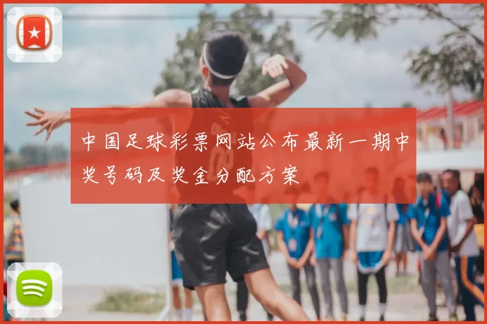 中国足球彩票网站公布最新一期中奖号码及奖金分配方案