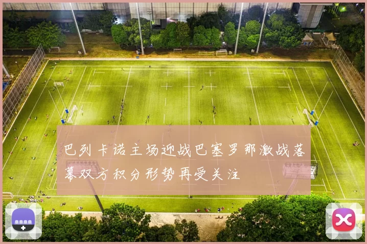 巴列卡诺主场迎战巴塞罗那激战落幕双方积分形势再受关注