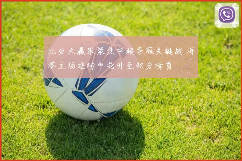 比分大赢家聚焦中超争冠关键战 海港主场逆转申花升至积分榜首