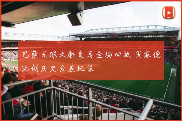 巴萨五球大胜皇马全场回放 国家德比创历史分差纪录