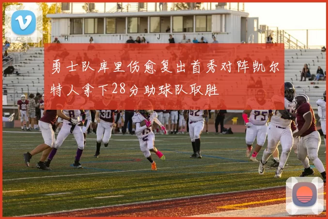 勇士队库里伤愈复出首秀对阵凯尔特人拿下28分助球队取胜