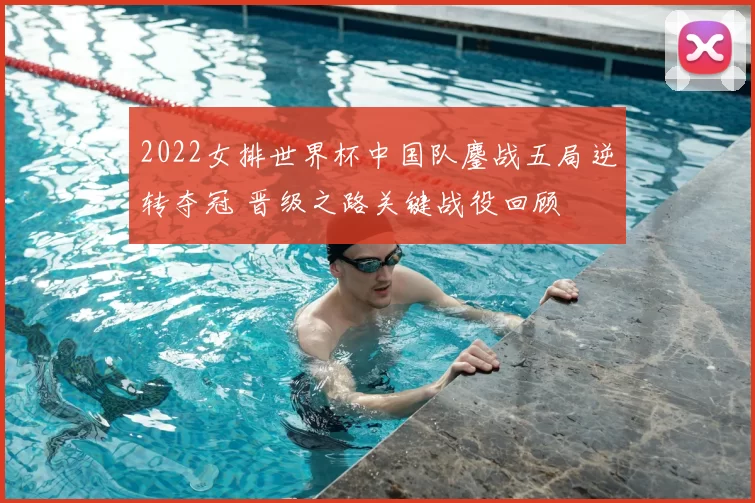 2022女排世界杯中国队鏖战五局逆转夺冠 晋级之路关键战役回顾