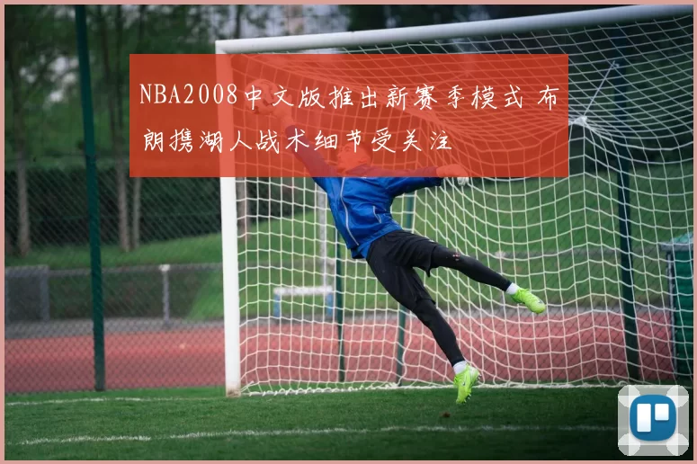 NBA2008中文版推出新赛季模式 布朗携湖人战术细节受关注