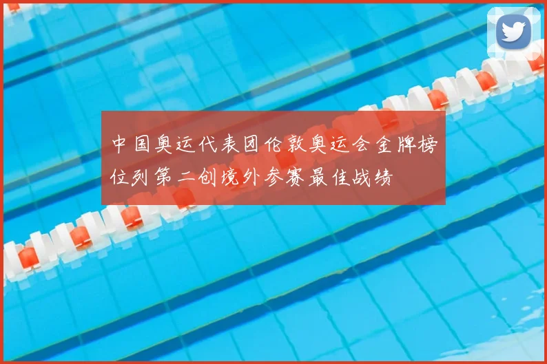 中国奥运代表团伦敦奥运会金牌榜位列第二创境外参赛最佳战绩