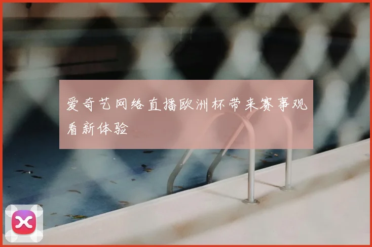 爱奇艺网络直播欧洲杯带来赛事观看新体验