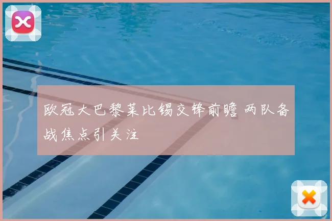 欧冠大巴黎莱比锡交锋前瞻 两队备战焦点引关注
