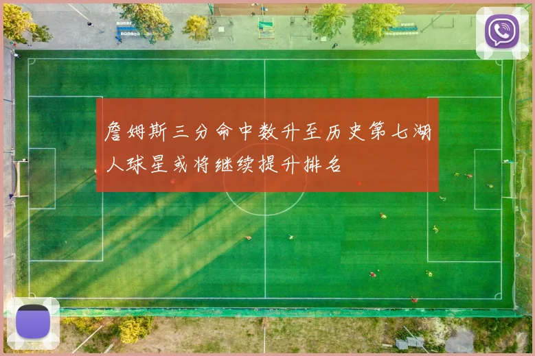 詹姆斯三分命中数升至历史第七湖人球星或将继续提升排名