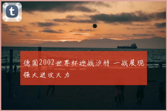 德国2002世界杯迎战沙特 一战展现强大进攻火力