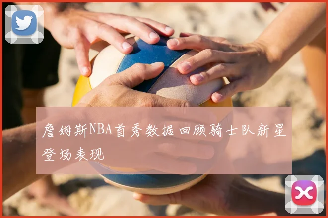 詹姆斯NBA首秀数据回顾骑士队新星登场表现