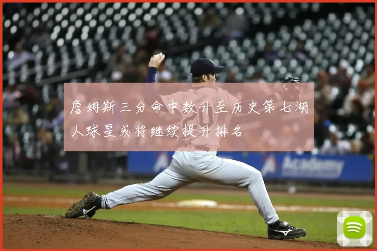 詹姆斯三分命中数升至历史第七湖人球星或将继续提升排名