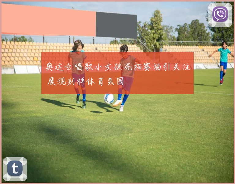 奥运会唱歌小女孩亮相赛场引关注 展现别样体育氛围